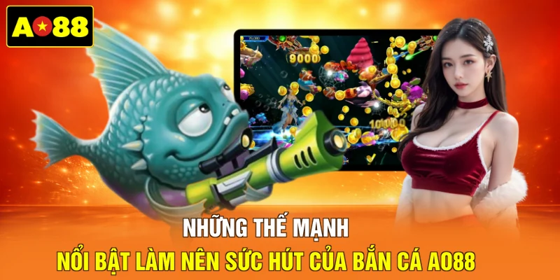 Những thế mạnh nổi bật làm nên sức hút của bắn cá AO88
